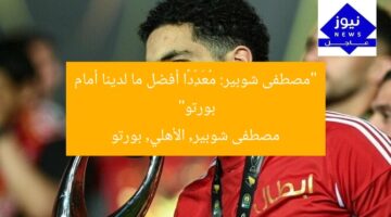 “مصطفى شوبير: مُعَدِّدًا أفضل ما لدينا أمام بورتو”  
مصطفى شوبير, الأهلي, بورتو