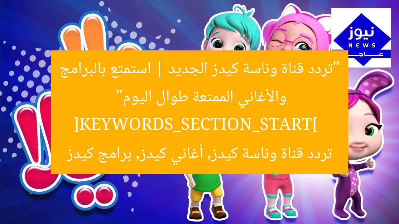 “تردد قناة وناسة كيدز الجديد | استمتع بالبرامج والأغاني الممتعة طوال اليوم”  
[KEYWORDS_SECTION_START]  
تردد قناة وناسة كيدز, أغاني كيدز, برامج كيدز