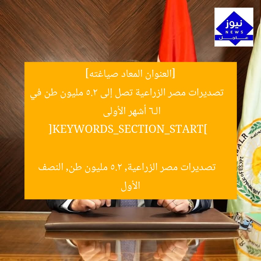 [العنوان المعاد صياغته]  
تصديرات مصر الزراعية تصل إلى 5.2 مليون طن في الـ6 أشهر الأولى  

[KEYWORDS_SECTION_START]  
تصديرات مصر الزراعية, 5.2 مليون طن, النصف الأول