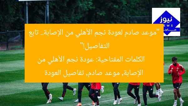 “موعد صادم لعودة نجم الأهلي من الإصابة.. تابع التفاصيل!”
الكلمات المفتاحية: عودة نجم الأهلي من الإصابة, موعد صادم, تفاصيل العودة