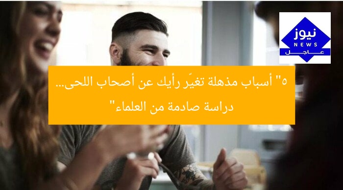دراسة صادمة لأصحاب اللحى.. أبحاث تغيّر رأيك