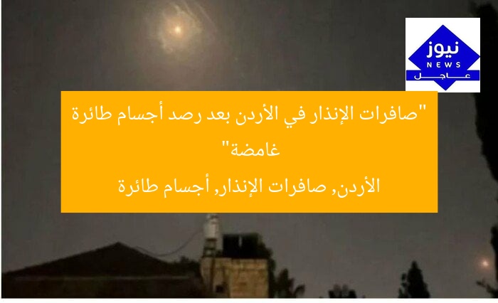 “صافرات الإنذار في الأردن بعد رصد أجسام طائرة غامضة”
الأردن, صافرات الإنذار, أجسام طائرة