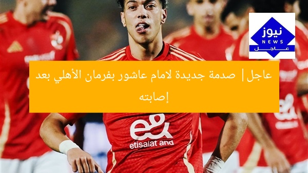 عاجل| صدمة جديدة لامام عاشور بفرمان الأهلي بعد إصابته