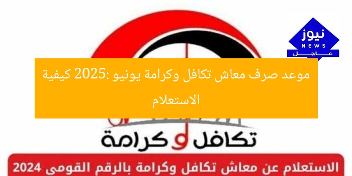 موعد صرف معاش تكافل وكرامة يونيو 2025: كيفية الاستعلام