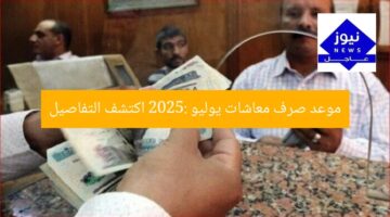 موعد صرف معاشات يوليو 2025: اكتشف التوقيت