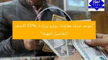 “موعد صرف معاشات يوليو بزيادة 15%.. اكتشف التفاصيل المهمة!”