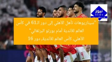 “سيناريوهات تأهل الأهلي إلى دور الـ16 في كأس العالم للأندية أمام بورتو البرتغالي”  
الأهلي, كأس العالم للأندية, دور 16
