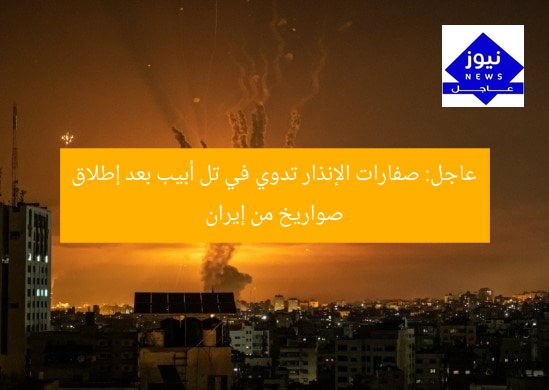 عاجل: صفارات الإنذار تدوي في تل أبيب بعد إطلاق صواريخ من إيران