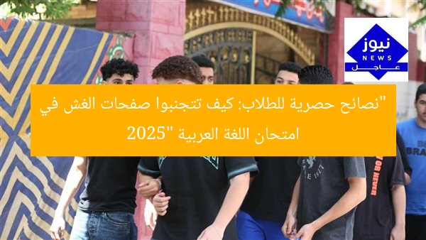 “نصائح حصرية للطلاب: كيف تتجنبوا صفحات الغش في امتحان اللغة العربية 2025”