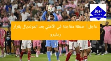 عاجل| صفقة مفاجئة في الأهلي بعد المونديال بقرار رفيرو