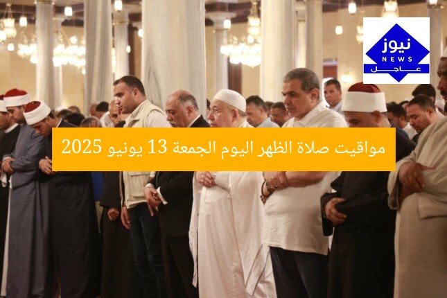 مواقيت صلاة الظهر اليوم الجمعة 13 يونيو 2025