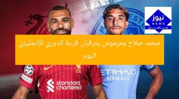محمد صلاح ومرموش يترقبان قرعة الدوري الإنجليزي اليوم