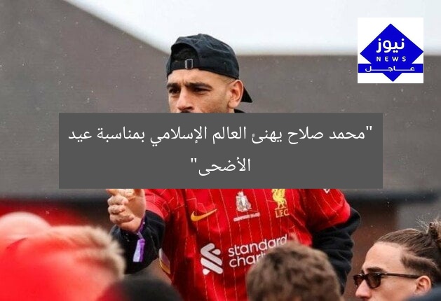 “محمد صلاح يهنئ العالم الإسلامي بمناسبة عيد الأضحى”