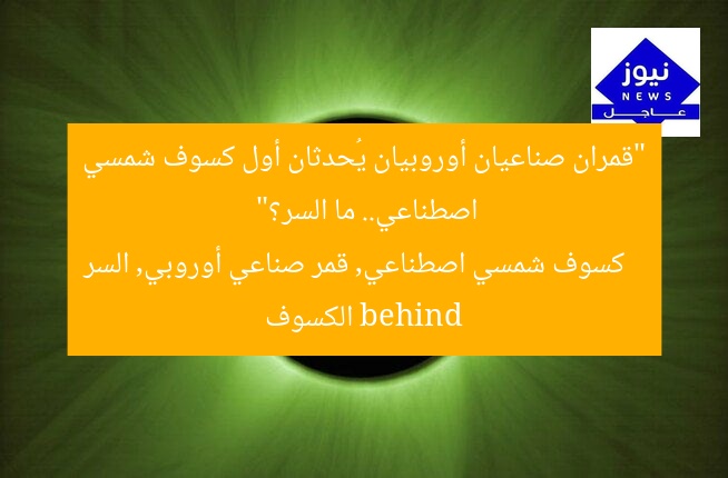 “قمران صناعيان أوروبيان يُحدثان أول كسوف شمسي اصطناعي.. ما السر؟”
كسوف شمسي اصطناعي, قمر صناعي أوروبي, السر behind الكسوف