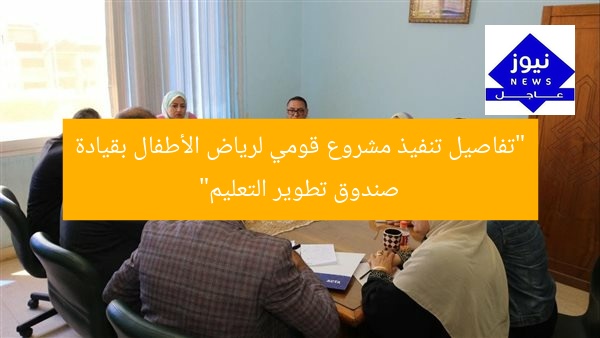 “تفاصيل تنفيذ مشروع قومي لرياض الأطفال بقيادة صندوق تطوير التعليم”