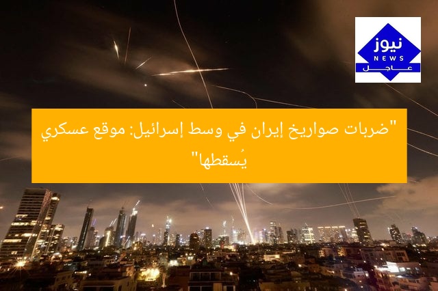 “ضربات صواريخ إيران في وسط إسرائيل: موقع عسكري يُسقطها”