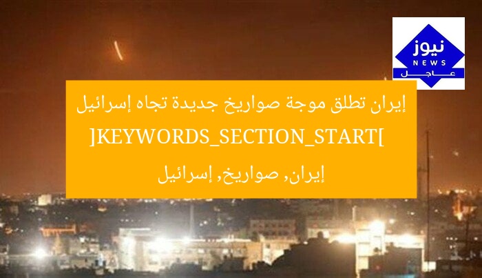 إيران تطلق موجة صواريخ جديدة تجاه إسرائيل  
[KEYWORDS_SECTION_START]  
إيران, صواريخ, إسرائيل