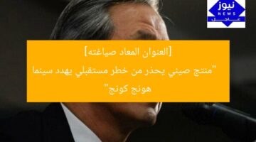 [العنوان المعاد صياغته]  
“منتج صيني يحذر من خطر مستقبلي يهدد سينما هونج كونج”