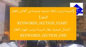 [السيدة زينب: إنقاذ ضحية جديدة من أنقاض العقار المنهار]  
KEYWORDS_SECTION_START  
انتشال ضحية, عقار السيدة زينب, انهيار العقار  
KEYWORDS_SECTION_END