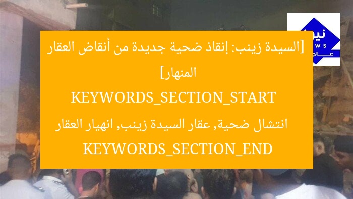 [السيدة زينب: إنقاذ ضحية جديدة من أنقاض العقار المنهار]  
KEYWORDS_SECTION_START  
انتشال ضحية, عقار السيدة زينب, انهيار العقار  
KEYWORDS_SECTION_END