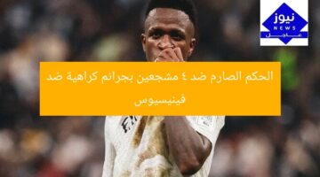 الحكم الصارم ضد 4 مشجعين بجرائم كراهية ضد فينيسيوس