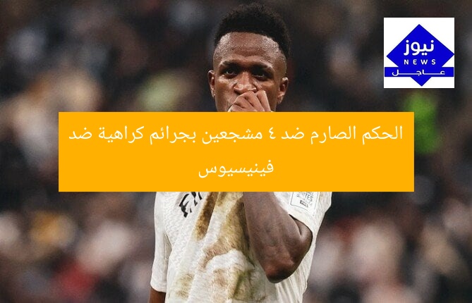 الحكم الصارم ضد 4 مشجعين بجرائم كراهية ضد فينيسيوس