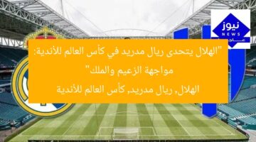 “الهلال يتحدى ريال مدريد في كأس العالم للأندية: مواجهة الزعيم والملك”  
الهلال, ريال مدريد, كأس العالم للأندية