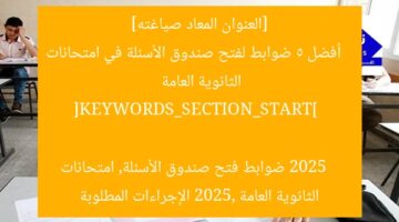 “كيفية فتح صندوق الأسئلة في امتحانات الثانوية العامة 2025”