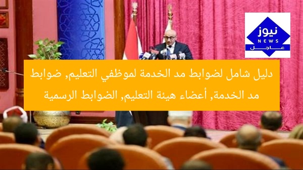 دليل شامل لضوابط مد الخدمة لموظفي التعليم, ضوابط مد الخدمة, أعضاء هيئة التعليم, الضوابط الرسمية
