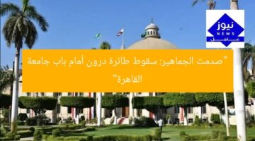 “صدمت الجماهير: سقوط طائرة درون أمام باب جامعة القاهرة”