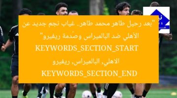 “بعد رحيل طاهر محمد طاهر.. غياب نجم جديد عن الأهلي ضد البالميراس وصُدمة ريفيرو”  
KEYWORDS_SECTION_START  
الاهلي, البالميراس, ريفيرو  
KEYWORDS_SECTION_END