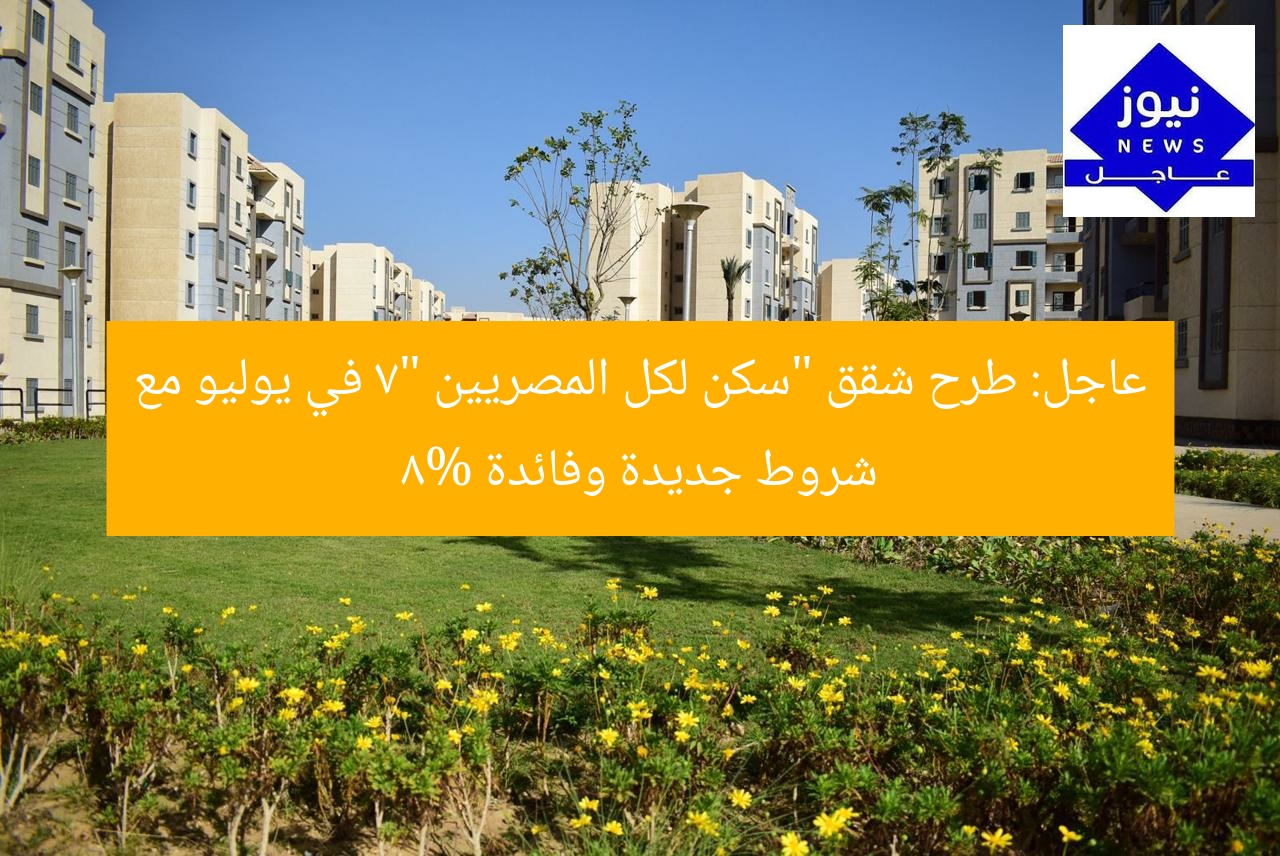 عاجل: طرح شقق “سكن لكل المصريين 7” في يوليو مع شروط جديدة وفائدة 8%