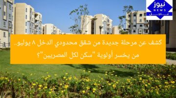كشف عن مرحلة جديدة من شقق محدودي الدخل 8 يوليو.. من يخسر أولوية “سكن لكل المصريين”؟