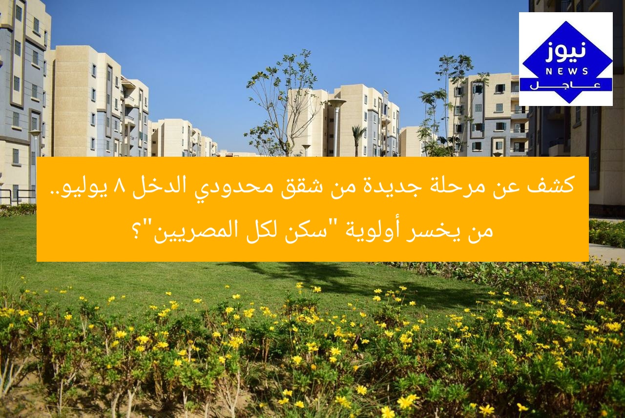 كشف عن مرحلة جديدة من شقق محدودي الدخل 8 يوليو.. من يخسر أولوية “سكن لكل المصريين”؟