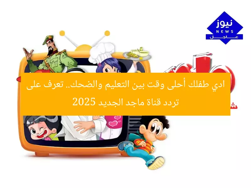 ادي طفلك أحلى وقت بين التعليم والضحك.. تعرف على تردد قناة ماجد الجديد 2025