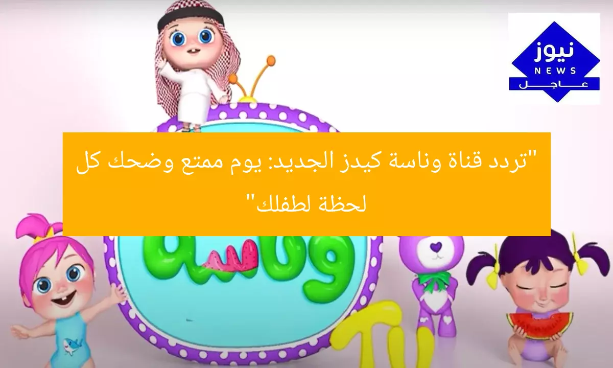 “تردد قناة وناسة كيدز الجديد: يوم ممتع وضحك كل لحظة لطفلك”
