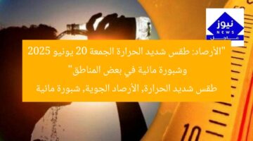 “الأرصاد: طقس شديد الحرارة الجمعة 20 يونيو 2025 وشبورة مائية في بعض المناطق”  
طقس شديد الحرارة, الأرصاد الجوية, شبورة مائية