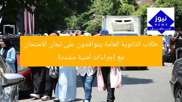 طلاب الثانوية العامة يتوافدون على لجان الامتحان مع إجراءات أمنية مشددة