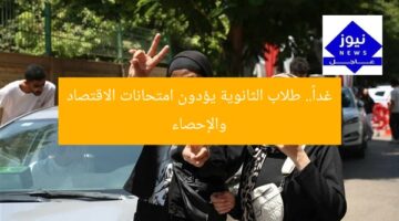 غداً.. طلاب الثانوية العامة يؤدون امتحانات الاقتصاد والإحصاء