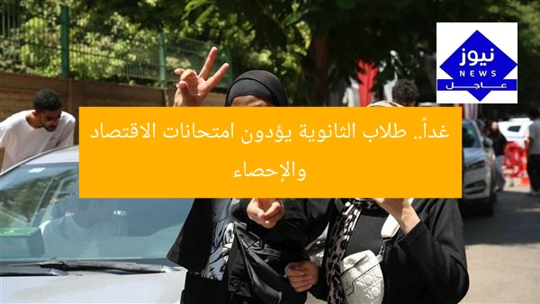 غداً.. طلاب الثانوية العامة يؤدون امتحانات الاقتصاد والإحصاء