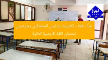 غدًا: طلاب الثانوية بمدارس المتفوقين يخوضون امتحان اللغة الأجنبية الثانية