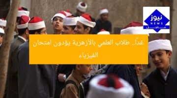 غدًا.. طلاب العلمي بالأزهرية يؤدون امتحان الفيزياء