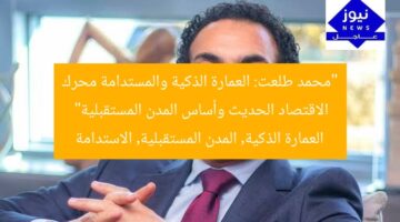 “محمد طلعت: العمارة الذكية المستدامة تُحرك الاقتصاد الحديث وتصنع المدن المستقبلية”  
العمارة الذكية, العمارة المستدامة, المدن المستقبلية