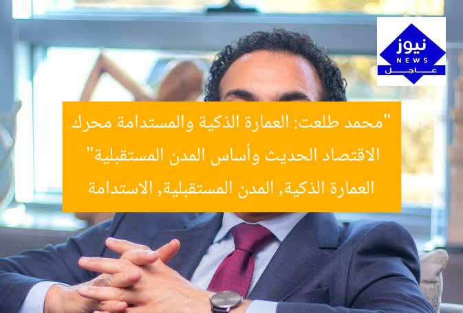 “محمد طلعت: العمارة الذكية المستدامة تُحرك الاقتصاد الحديث وتصنع المدن المستقبلية”
العمارة الذكية, العمارة المستدامة, المدن المستقبلية