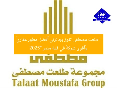“طلعت مصطفى تفوز بجائزتي “أفضل مطور عقاري” و”أقوى شركة” في قمة مصر 2025”