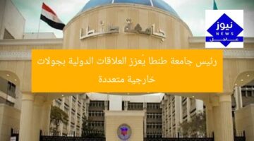 رئيس جامعة طنطا يُعزز العلاقات الدولية بجولات خارجية متعددة