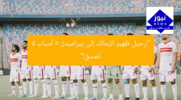 “رحيل ظهير الزمالك إلى بيراميدز: 5 أسباب لا تُصدّق!”