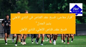 “قرار مفاجئ: فسخ عقد القناص في النادي الأهلي يثير الجدل”  
فسخ عقد, قناص الأهلي, النادي الأهلي