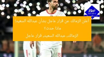 أعلن الزمالك عن قرار عاجل بشأن عبدالله السعيد! ماذا حدث؟  
الزمالك, عبدالله السعيد, قرار عاجل