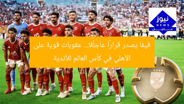 فيفا يصدر قرارًا عاجلًا… عقوبات قوية على الأهلي في كأس العالم للأندية